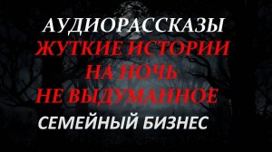 СТРАШНЫЕ РАССКАЗЫ НА НОЧЬ-СЕМЕЙНЫЙ БИЗНЕС