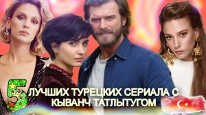 ТОП 5 🇹🇷Турецких сериалов с Кыванч Татлытугом
