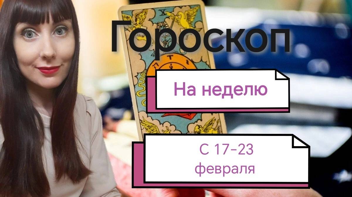 Гороскоп на неделю с 17-23 февраля.Карта недели для каждого знака смотреть онлайн