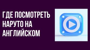 Где посмотреть наруто на английском