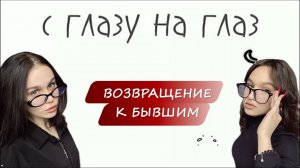 Возвращение к бывшим | Подкаст «С глазу на глаз»