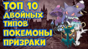 ТОП 10 ДВОЙНЫХ ТИПОВ. ПОКЕМОНЫ ПРИЗРАКИ
