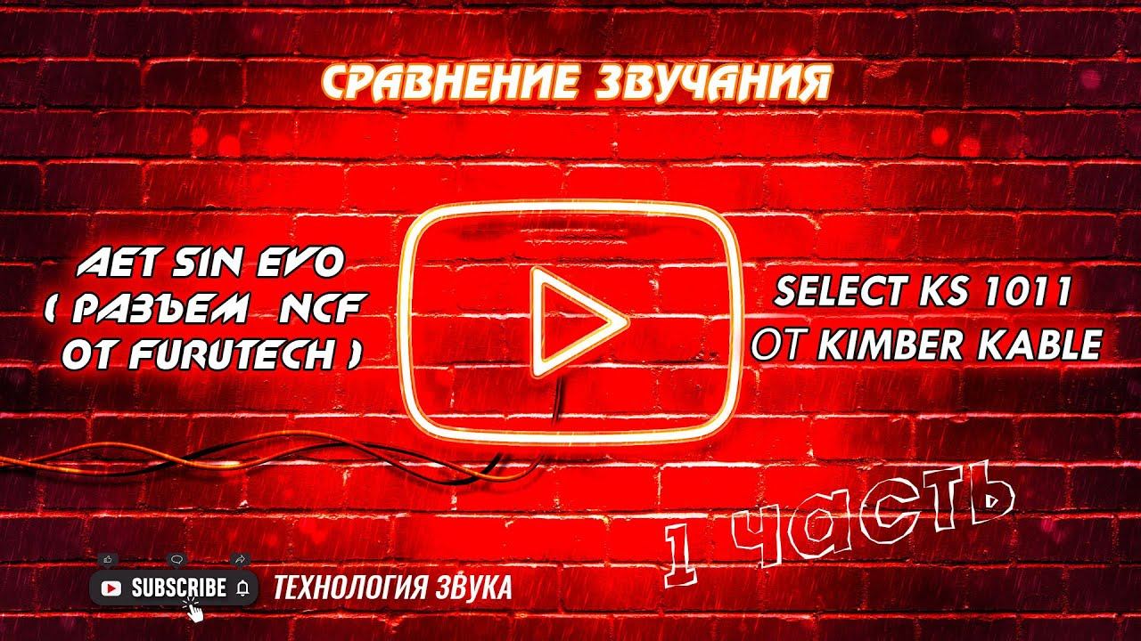 Сравнение звучания AET SIN EVO( разъем  NCF от FURUTECH)  и  SELECT KS 1011 от Kimber Kable .
