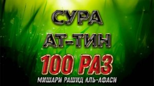 Сура АТ-ТИН 100 РАЗ - Мишари Рашид Аль-Афаси