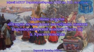 Музейные встречи. История исчезнувших населенных пунктов Верхнекужебарской волости. Красносельск.