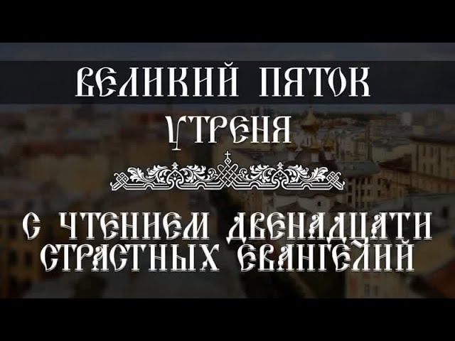 Утреня. Чтение Двенадцати Страстных Евангелий (02.05.2024) смотреть онлайн