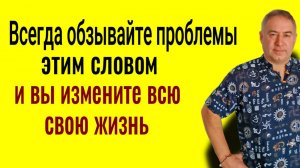 Всегда называйте проблемы ЭТИМ СЛОВОМ и вы измените всю свою жизнь