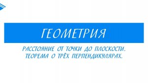 10 класс - Геометрия - Расстояние от точки до плоскости. Теорема о трёх перпендикулярах