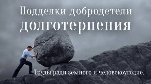 Подделки добродетели долготерпения
(Труды ради земного и человекоугодие)