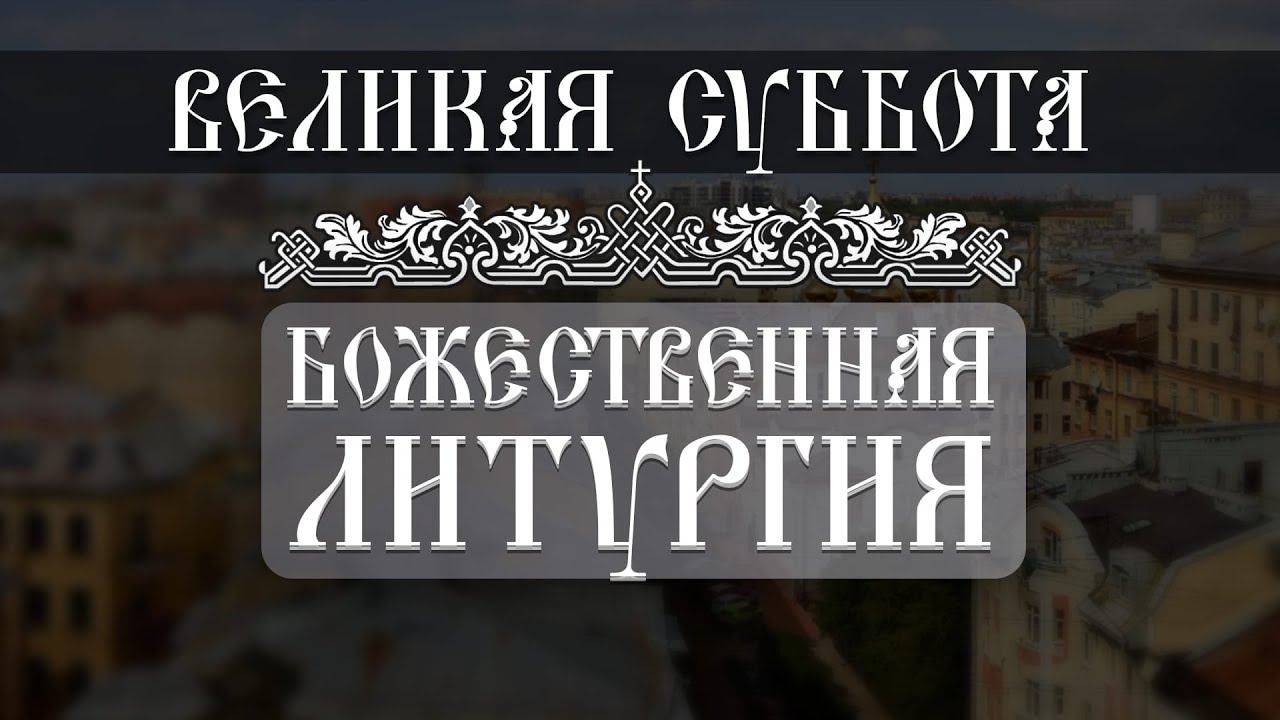 Великая Суббота. Божественная Литургия (15.04.2023) смотреть онлайн