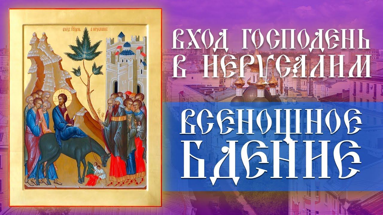Вход Господень во Иерусалим. Всенощное бдение (08.04.2023) смотреть онлайн