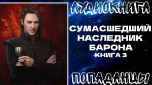 ПОПАДАНЦЫ: СУМАСШЕДШИЙ НАСЛЕДНИК БАРОНА. КНИГА 3
