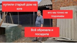 78//Переезд на юг в станицу.Купили старый дом. Мы его точно не сдвинем.Всё обрезала и посадила.