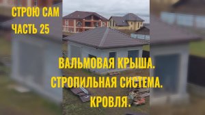 Строю сам.Часть 25. Вальмовая крыша. Стропильная система. Кровля