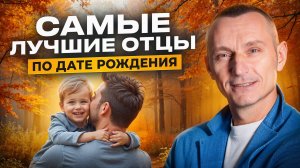 Как выбрать мужчину для создания семьи? Самые лучшие отцы по Дате Рождения