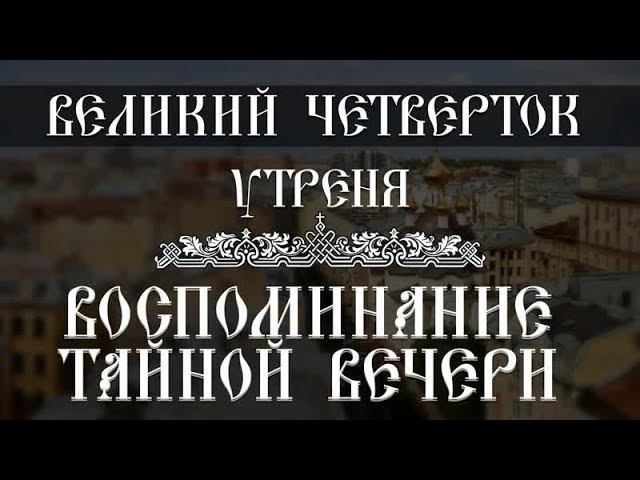 Утреня. Воспоминание Тайной Вечери (01.05.2023) смотреть онлайн
