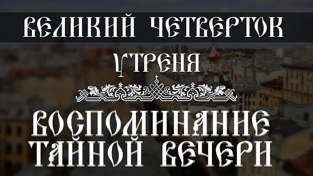 Утреня. Воспоминание Тайной Вечери (12.04.2023) смотреть онлайн