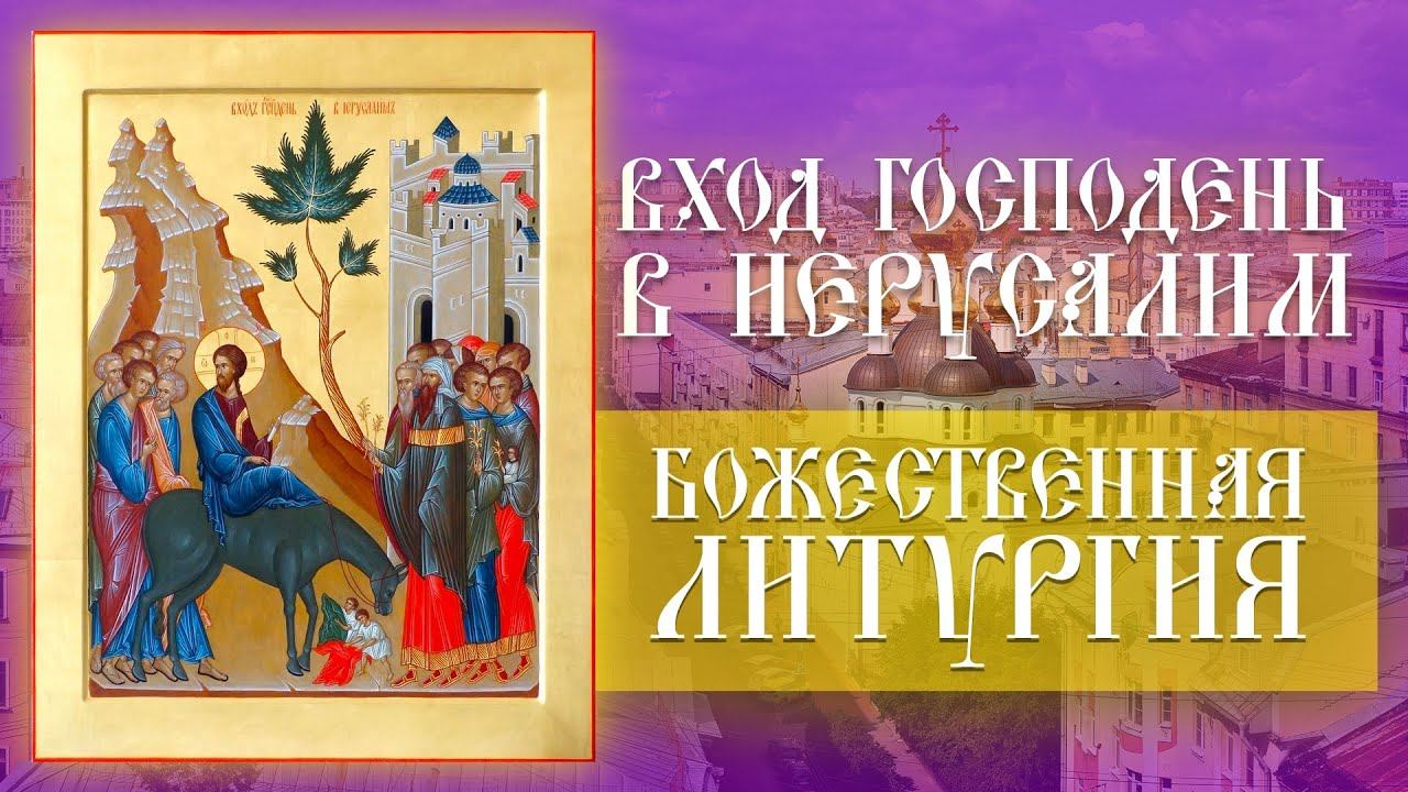 Вербное воскресенье. Вход Господень в Иерусалим (09.04.2023) смотреть онлайн