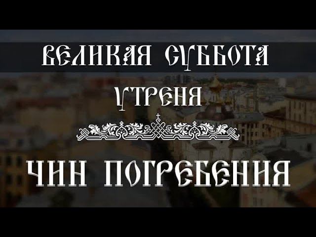 Утреня. Чин погребения. Великая Суббота (03.05.2024) смотреть онлайн