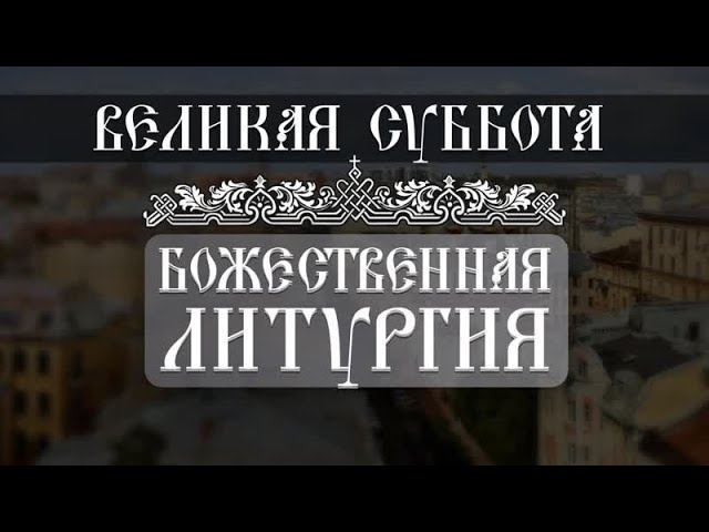 Великая Суббота. Божественная Литургия (04.05.2024) смотреть онлайн