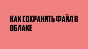 Как сохранить файл в облаке
