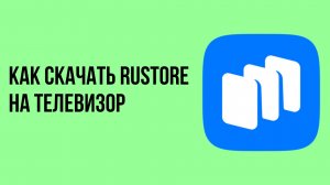 Как скачать rustore на телевизор