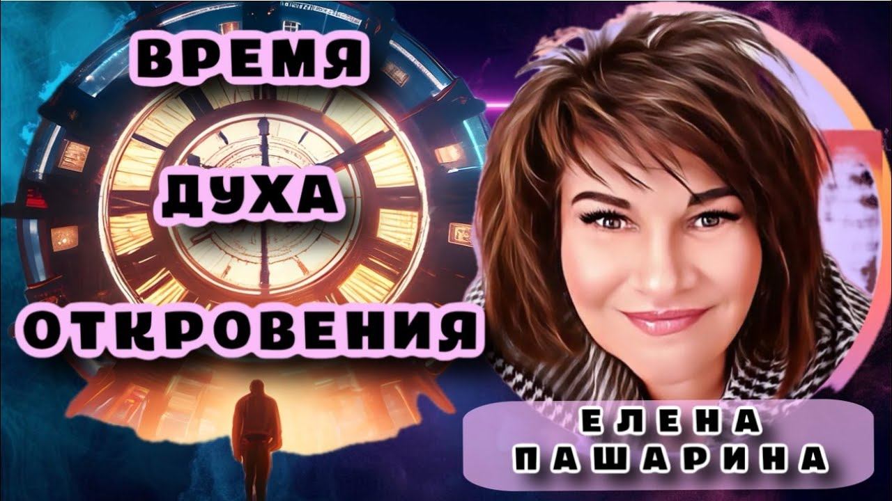 ЕЛЕНА ПАШАРИНА- ВРЕМЯ ДУХА ОТКРОВЕНИЯ смотреть онлайн