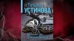 Большое зло и мелкие пакости. Детектив (Татьяна Устинова) Аудиокнига