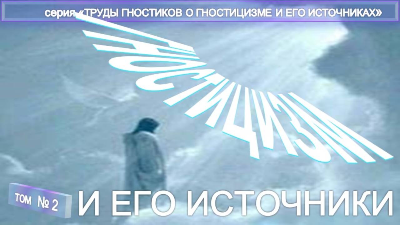 (2) ИСТОЧНИКИ ГНОСТИЦИЗМА - Труды гностиков о гностицизме и его источнике
