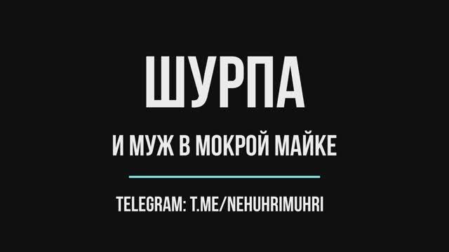 Шурпа и муж в мокрой майке :-) смотреть онлайн
