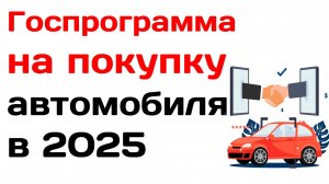 Госпрограмма на покупку автомобиля в 2025 году