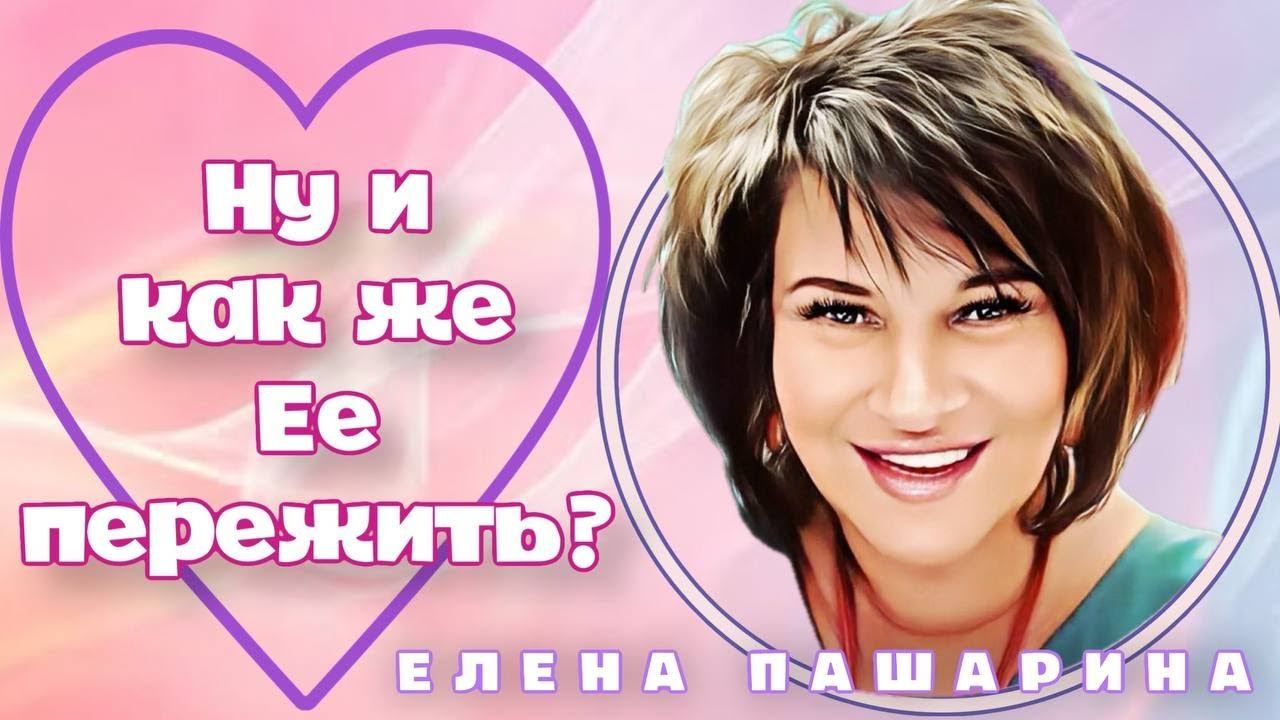 ЕЛЕНА ПАШАРИНА-Ну и как же ЕЕ пережить? смотреть онлайн