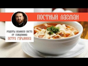 Постный лагман. Рецепты Великого поста от священника Петра Гурьянова