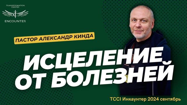 TCCI Encounter Ministry - «Исцеление от болезней». (TCCI Инкаунтер 2024 сентябрь, пастор Алексан.mp4 смотреть онлайн