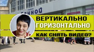 КАК СНЯТЬ ВИДЕО правильно_ ВЕРТИКАЛЬНО ИЛИ ГОРИЗОНТАЛЬНО.