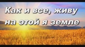 КАК И ВСЕ, ЖИВУ НА ЭТОЙ Я ЗЕМЛЕ