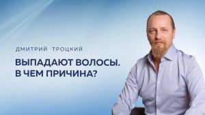 ВЫПАДАЮТ ВОЛОСЫ. В ЧЕМ ПРИЧИНА? Дмитрий Троцкий