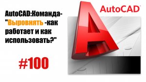 100-"Как работает команда 'Выровнять' в AutoCAD?"