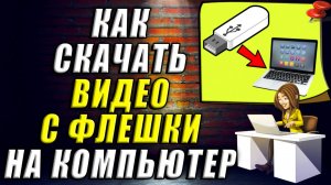 Как скачать видео с флешки на компьютер