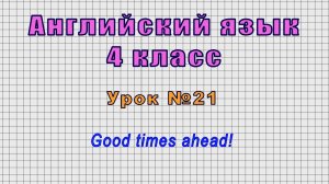 Английский язык 4 класс (Урок№21 - Good times ahead!)