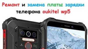 Ремонт и замена платы зарядки телефона  oukitel WP5