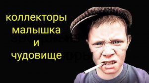 коллекторы.Малышка и чудовище.