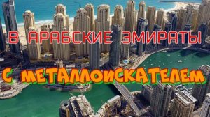В АРАБСКИЕ ЭМИРАТЫ С МЕТАЛЛОИСКАТЕЛЕМ