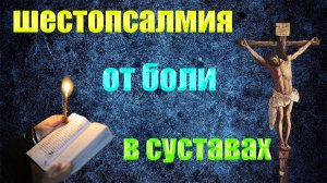 ШЕСТОПСАЛМИЯ  ОТ БОЛИ В СУСТАВАХ ,РУКАХ И НОГАХ "БОЛЕЗНИ КОСТЕЙ"