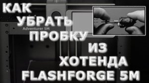 Как убрать пробку из хотенда 3D принтера FlashForge 5M