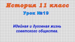История 11 класс (Урок№19 - Идейная и духовная жизнь советского общества.)