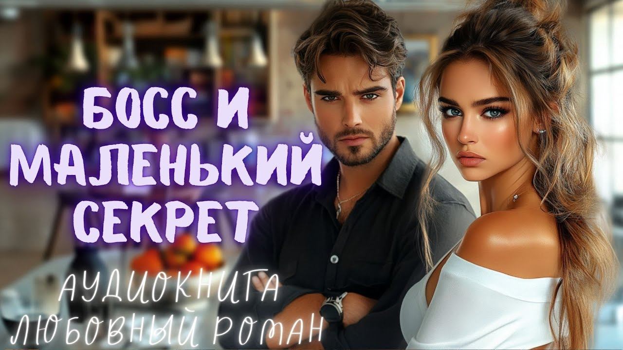 БОСС И МАЛЕНЬКИЙ СЕКРЕТ: СЛУШАТЬ АУДИОКНИГА ЛЮБОВНЫЙ РОМАН смотреть онлайн