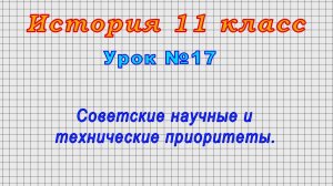 История 11 класс (Урок№17 - Советские научные и технические приоритеты.)