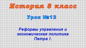История 8 класс (Урок№13 - Реформы управления и экономическая политика Петра I.)