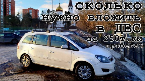 Опель Зафира. Сколько потребуется вложений в ДВС на пробеге 250000км, если делать всё самому?
